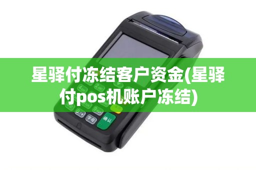 星驿付冻结客户资金(星驿付pos机账户冻结)
