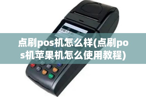 点刷pos机怎么样(点刷pos机苹果机怎么使用教程)