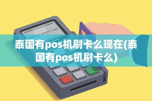 泰国有pos机刷卡么现在(泰国有pos机刷卡么)