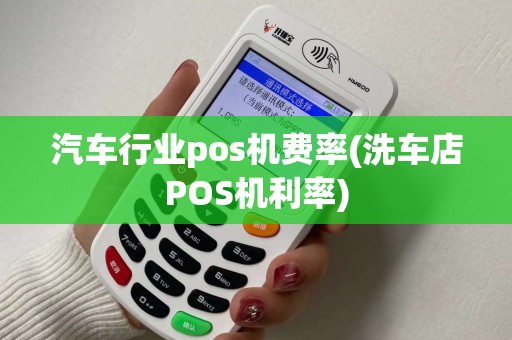 汽车行业pos机费率(洗车店POS机利率)