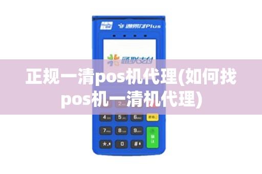 正规一清pos机代理(如何找pos机一清机代理)