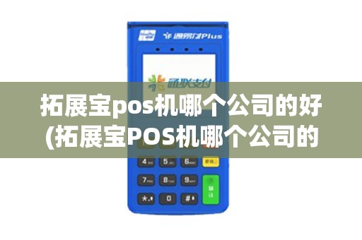 拓展宝pos机哪个公司的好(拓展宝POS机哪个公司的)