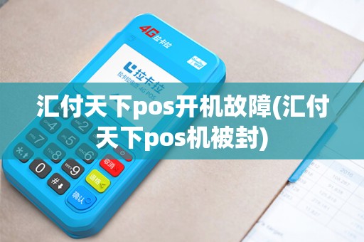 汇付天下pos开机故障(汇付天下pos机被封)