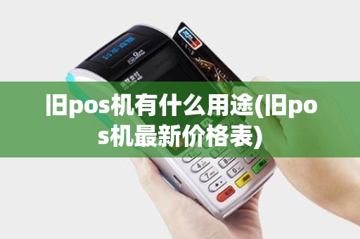 旧pos机有什么用途(旧pos机最新价格表)