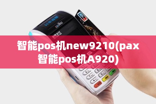 智能pos机new9210(pax智能pos机A920)