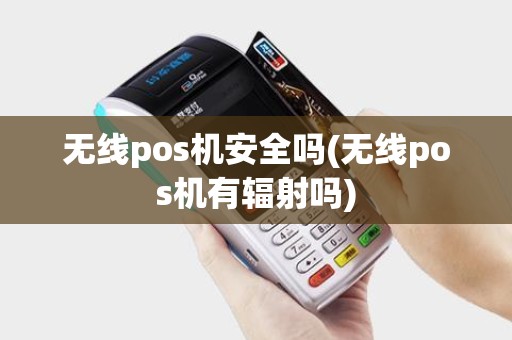 无线pos机安全吗(无线pos机有辐射吗)