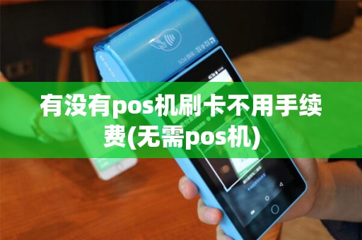 有没有pos机刷卡不用手续费(无需pos机)