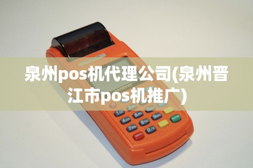 泉州pos机代理公司(泉州晋江市pos机推广)