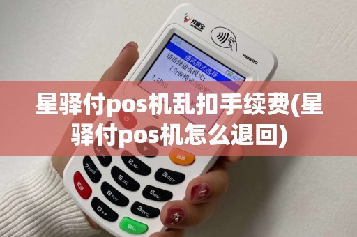 星驿付pos机乱扣手续费(星驿付pos机怎么退回)