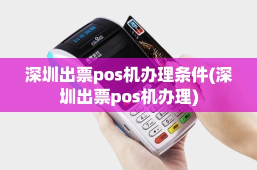 深圳出票pos机办理条件(深圳出票pos机办理)