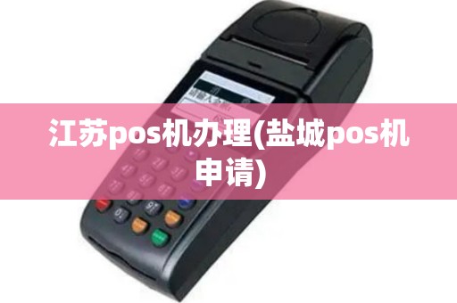 江苏pos机办理(盐城pos机申请)