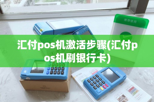 汇付pos机激活步骤(汇付pos机刷银行卡)