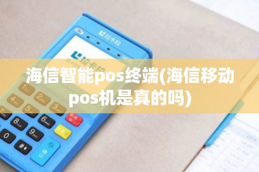 海信智能pos终端(海信移动pos机是真的吗)