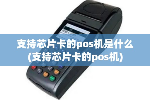 支持芯片卡的pos机是什么(支持芯片卡的pos机)