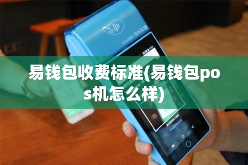 易钱包收费标准(易钱包pos机怎么样)