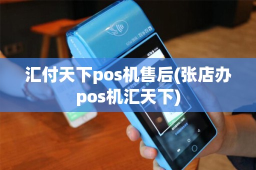 汇付天下pos机售后(张店办pos机汇天下)