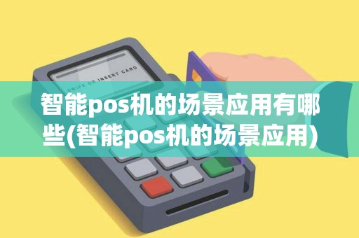 智能pos机的场景应用有哪些(智能pos机的场景应用)