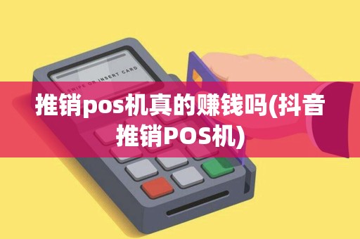 推销pos机真的赚钱吗(抖音推销POS机)
