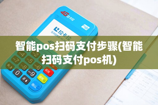 智能pos扫码支付步骤(智能扫码支付pos机)