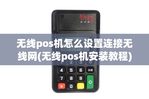 无线pos机怎么设置连接无线网(无线pos机安装教程)