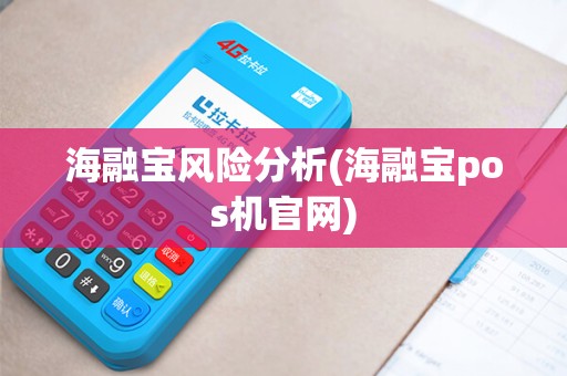 海融宝风险分析(海融宝pos机官网)