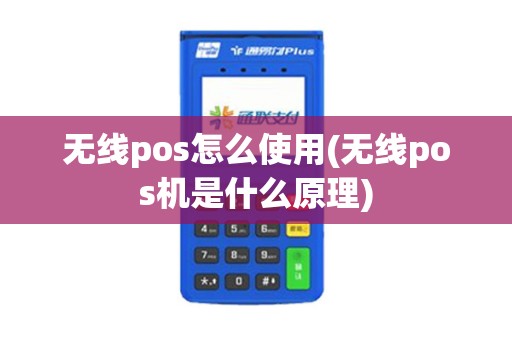 无线pos怎么使用(无线pos机是什么原理)