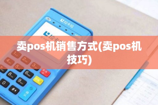 卖pos机销售方式(卖pos机技巧)