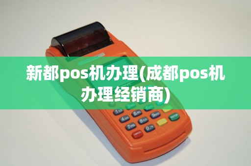 新都pos机办理(成都pos机办理经销商)
