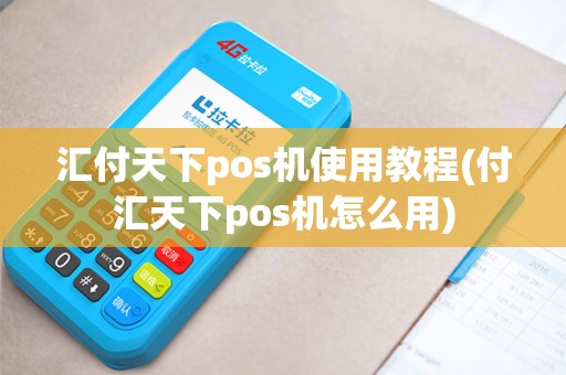 汇付天下pos机使用教程(付汇天下pos机怎么用)
