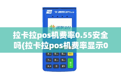 拉卡拉pos机费率0.55安全吗(拉卡拉pos机费率显示0)