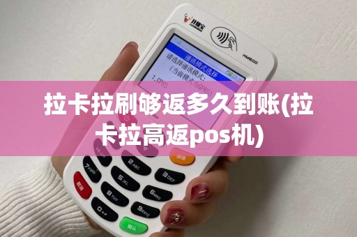 拉卡拉刷够返多久到账(拉卡拉高返pos机)