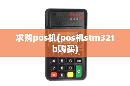 求购pos机(pos机stm32tb购买)
