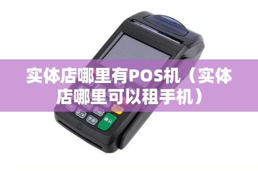 实体店哪里有POS机（实体店哪里可以租手机）