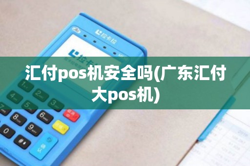 汇付pos机安全吗(广东汇付大pos机)
