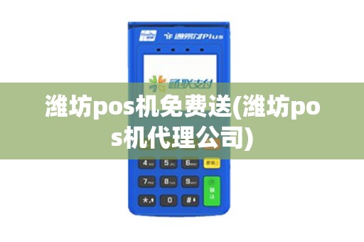 潍坊pos机免费送(潍坊pos机代理公司)