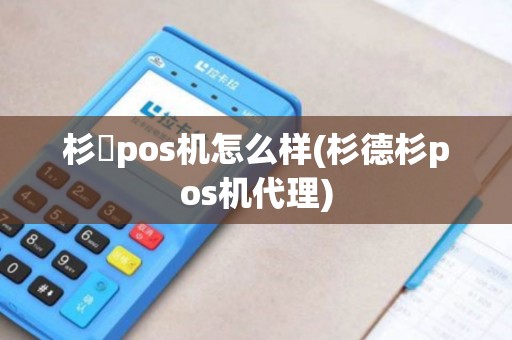 杉徳pos机怎么样(杉德杉pos机代理)
