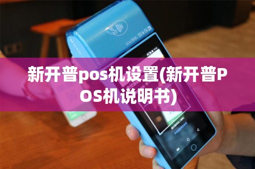 新开普pos机设置(新开普POS机说明书)