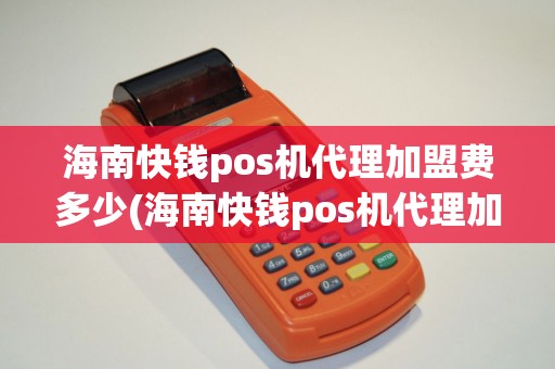 海南快钱pos机代理加盟费多少(海南快钱pos机代理加盟)