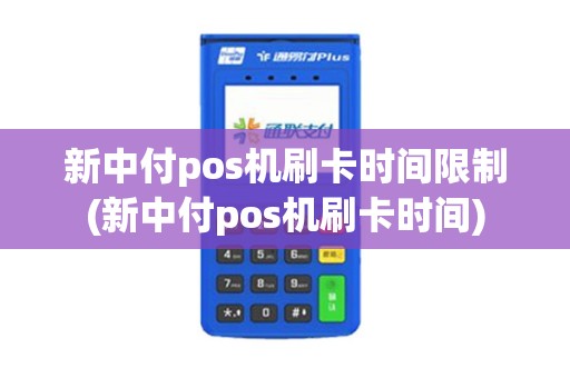 新中付pos机刷卡时间限制(新中付pos机刷卡时间)