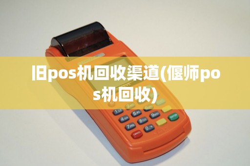 旧pos机回收渠道(偃师pos机回收)