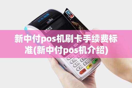 新中付pos机刷卡手续费标准(新中付pos机介绍)
