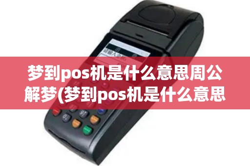 梦到pos机是什么意思周公解梦(梦到pos机是什么意思)
