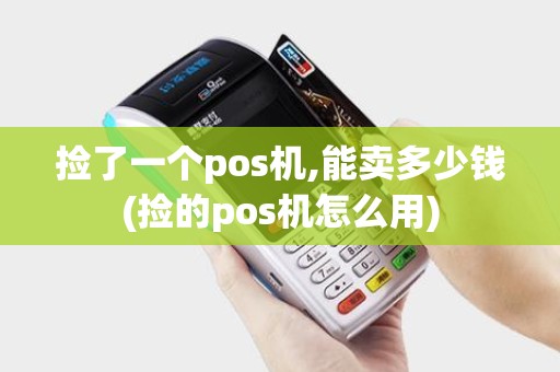 捡了一个pos机,能卖多少钱(捡的pos机怎么用)