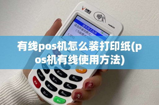 有线pos机怎么装打印纸(pos机有线使用方法)