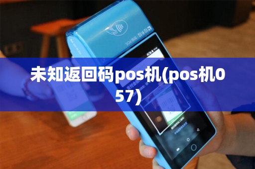 未知返回码pos机(pos机057)
