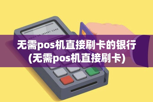 无需pos机直接刷卡的银行(无需pos机直接刷卡)