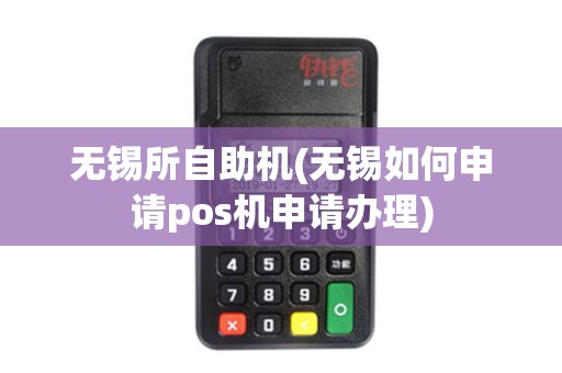 无锡所自助机(无锡如何申请pos机申请办理)