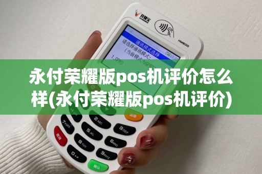 永付荣耀版pos机评价怎么样(永付荣耀版pos机评价)