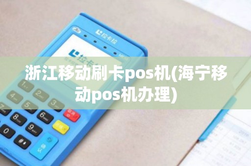 浙江移动刷卡pos机(海宁移动pos机办理)