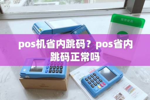 pos机省内跳码？pos省内跳码正常吗